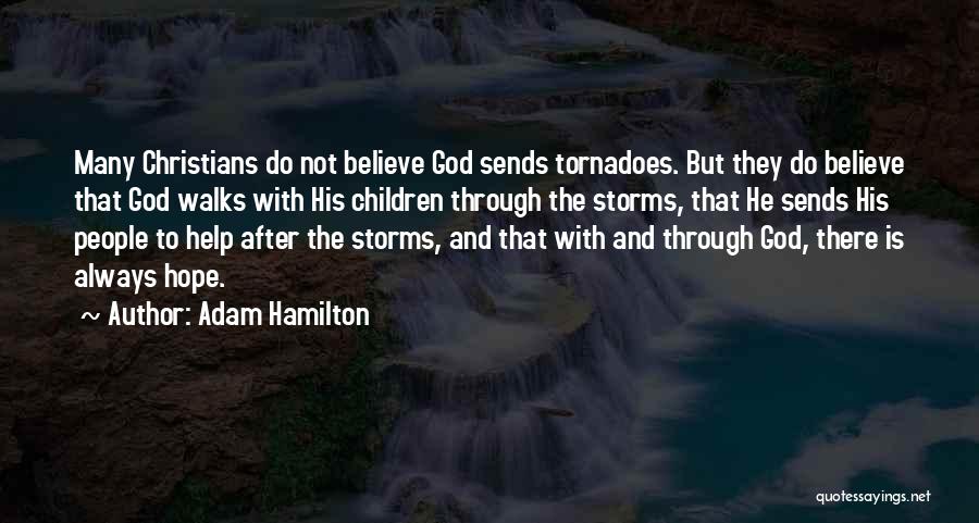 Adam Hamilton Quotes: Many Christians Do Not Believe God Sends Tornadoes. But They Do Believe That God Walks With His Children Through The