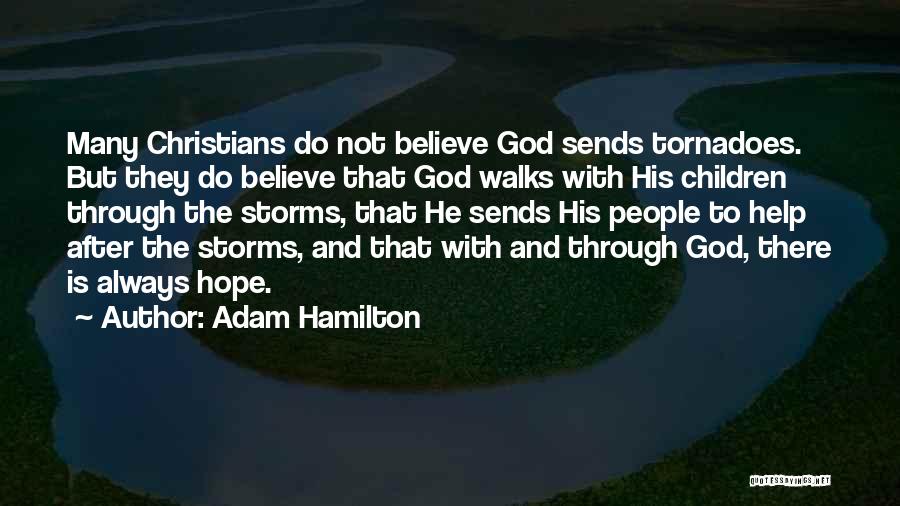 Adam Hamilton Quotes: Many Christians Do Not Believe God Sends Tornadoes. But They Do Believe That God Walks With His Children Through The