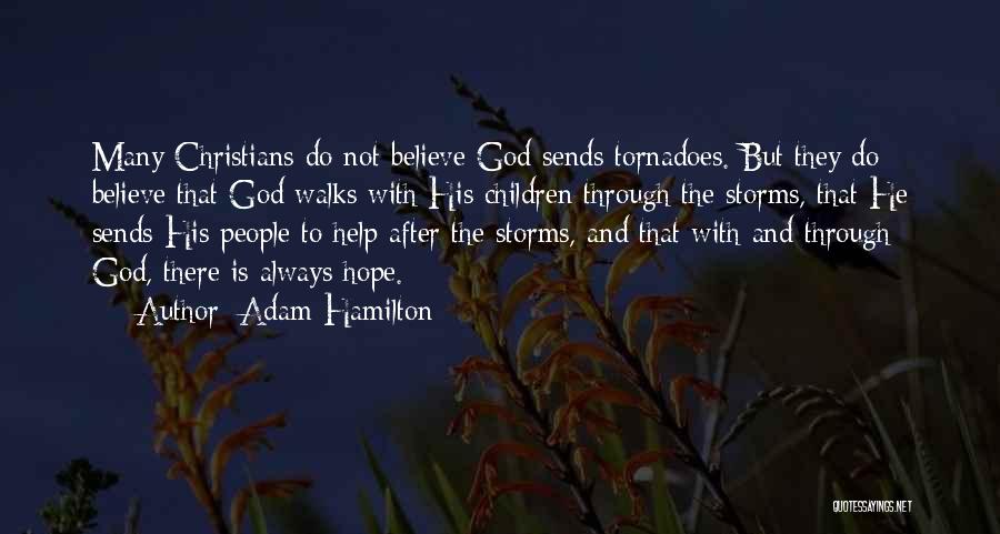 Adam Hamilton Quotes: Many Christians Do Not Believe God Sends Tornadoes. But They Do Believe That God Walks With His Children Through The