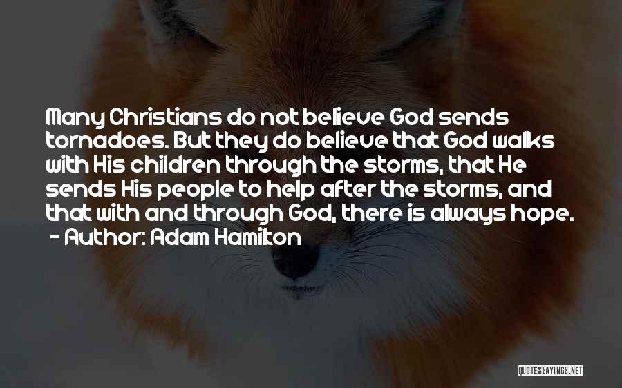 Adam Hamilton Quotes: Many Christians Do Not Believe God Sends Tornadoes. But They Do Believe That God Walks With His Children Through The