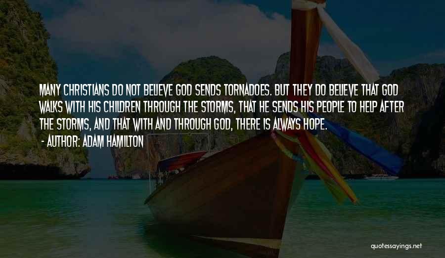 Adam Hamilton Quotes: Many Christians Do Not Believe God Sends Tornadoes. But They Do Believe That God Walks With His Children Through The