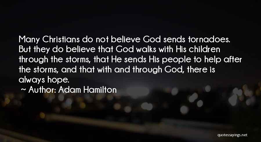 Adam Hamilton Quotes: Many Christians Do Not Believe God Sends Tornadoes. But They Do Believe That God Walks With His Children Through The