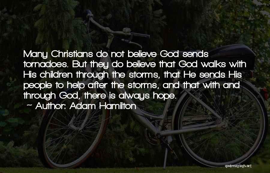 Adam Hamilton Quotes: Many Christians Do Not Believe God Sends Tornadoes. But They Do Believe That God Walks With His Children Through The