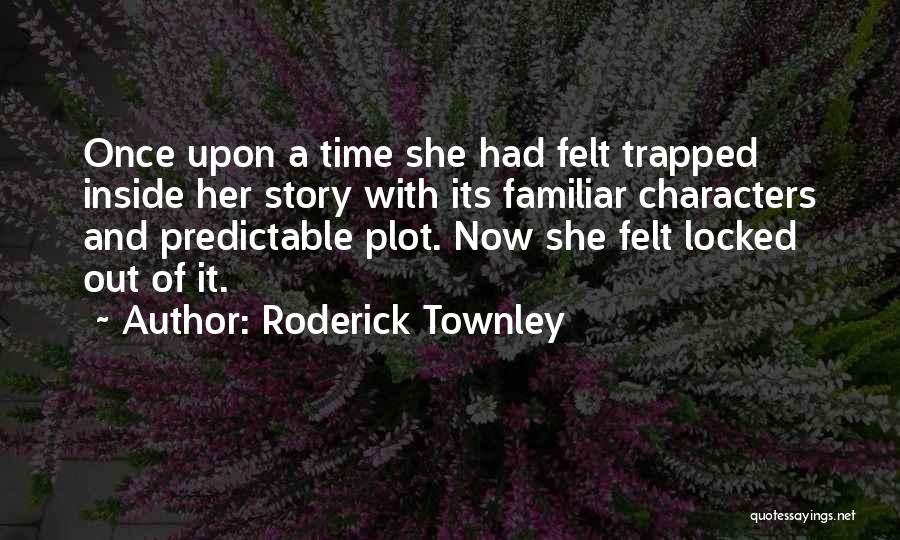 Roderick Townley Quotes: Once Upon A Time She Had Felt Trapped Inside Her Story With Its Familiar Characters And Predictable Plot. Now She