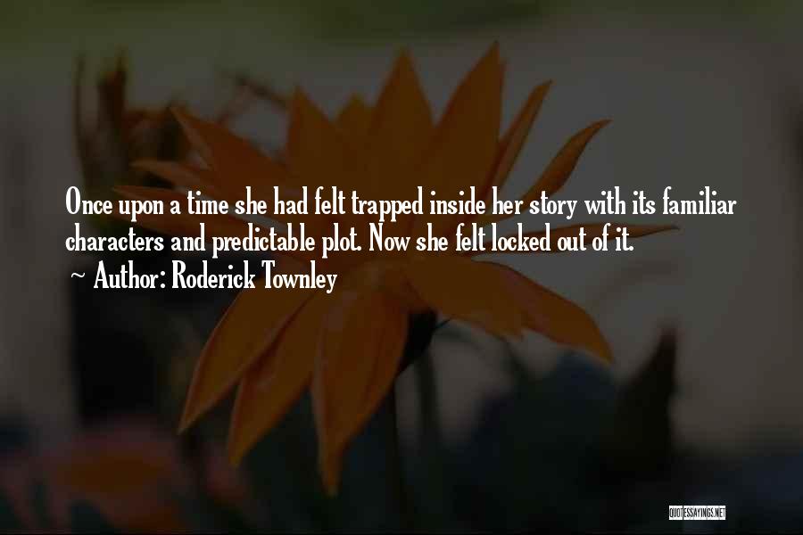 Roderick Townley Quotes: Once Upon A Time She Had Felt Trapped Inside Her Story With Its Familiar Characters And Predictable Plot. Now She