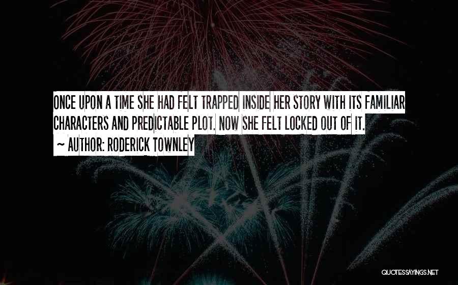 Roderick Townley Quotes: Once Upon A Time She Had Felt Trapped Inside Her Story With Its Familiar Characters And Predictable Plot. Now She