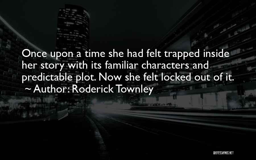 Roderick Townley Quotes: Once Upon A Time She Had Felt Trapped Inside Her Story With Its Familiar Characters And Predictable Plot. Now She