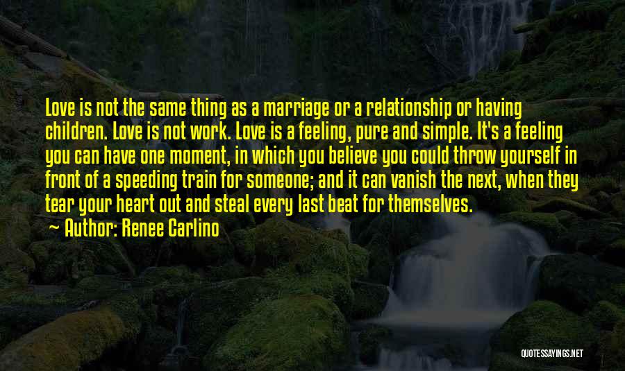 Renee Carlino Quotes: Love Is Not The Same Thing As A Marriage Or A Relationship Or Having Children. Love Is Not Work. Love