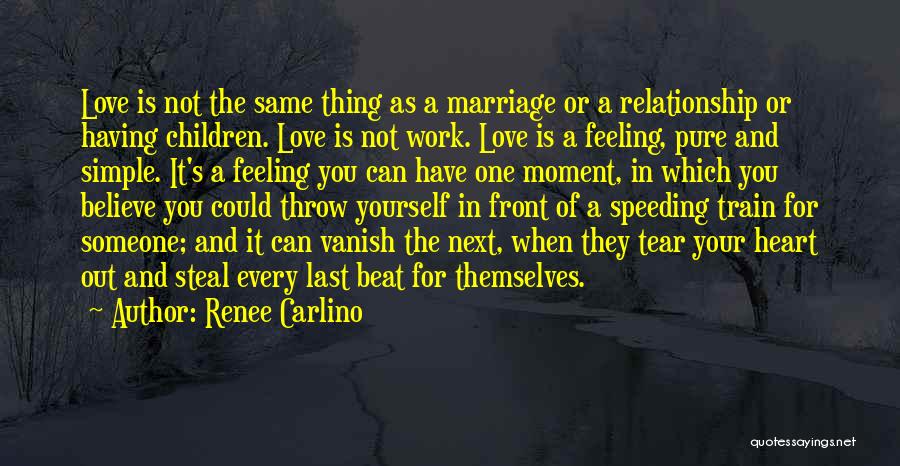 Renee Carlino Quotes: Love Is Not The Same Thing As A Marriage Or A Relationship Or Having Children. Love Is Not Work. Love