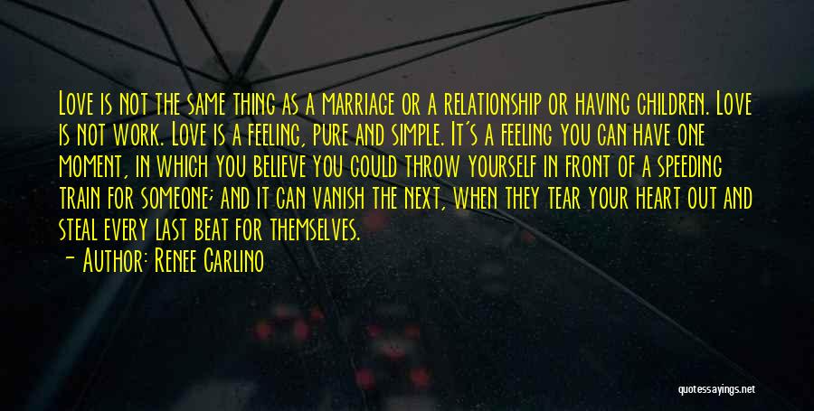 Renee Carlino Quotes: Love Is Not The Same Thing As A Marriage Or A Relationship Or Having Children. Love Is Not Work. Love