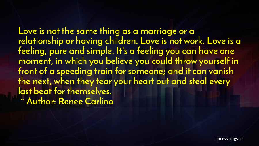 Renee Carlino Quotes: Love Is Not The Same Thing As A Marriage Or A Relationship Or Having Children. Love Is Not Work. Love