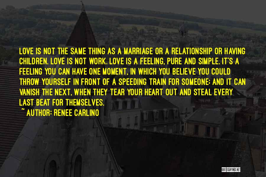 Renee Carlino Quotes: Love Is Not The Same Thing As A Marriage Or A Relationship Or Having Children. Love Is Not Work. Love