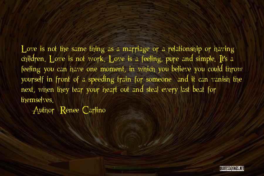 Renee Carlino Quotes: Love Is Not The Same Thing As A Marriage Or A Relationship Or Having Children. Love Is Not Work. Love