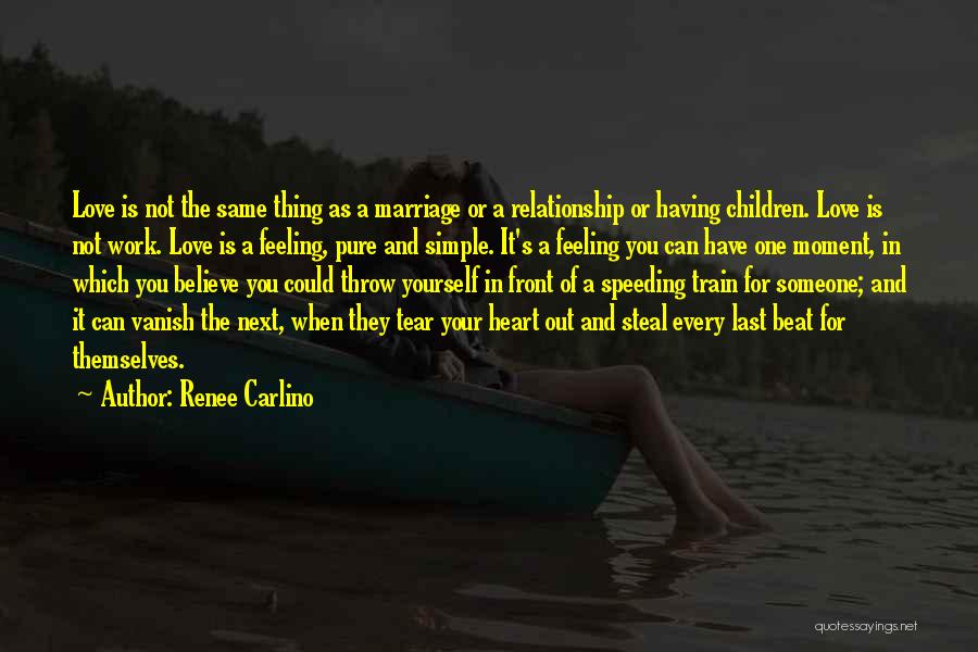 Renee Carlino Quotes: Love Is Not The Same Thing As A Marriage Or A Relationship Or Having Children. Love Is Not Work. Love