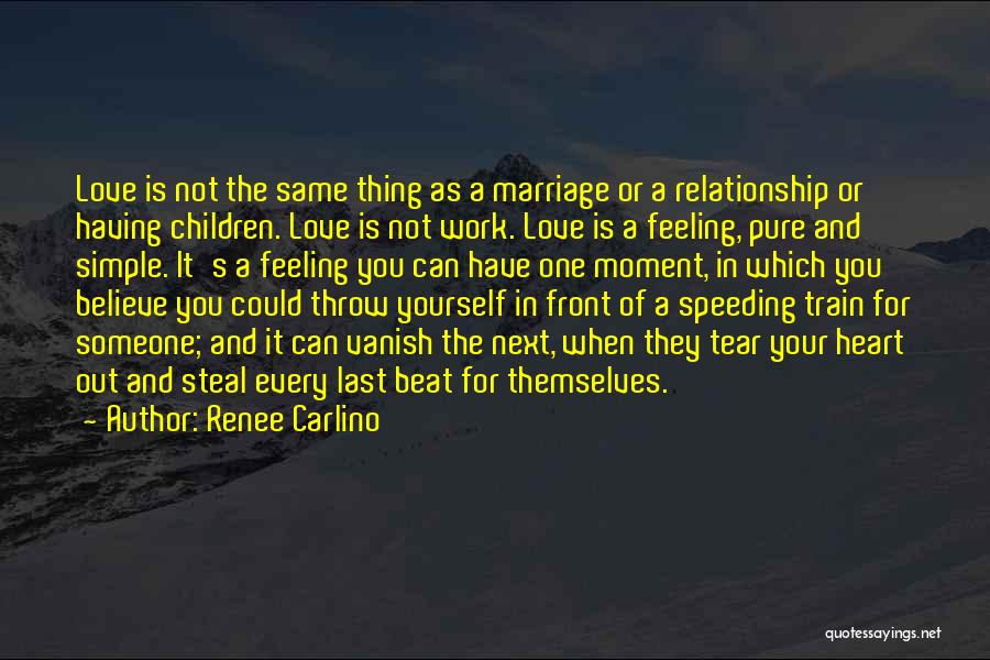 Renee Carlino Quotes: Love Is Not The Same Thing As A Marriage Or A Relationship Or Having Children. Love Is Not Work. Love