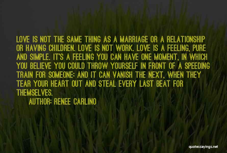 Renee Carlino Quotes: Love Is Not The Same Thing As A Marriage Or A Relationship Or Having Children. Love Is Not Work. Love