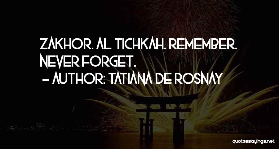 Tatiana De Rosnay Quotes: Zakhor. Al Tichkah. Remember. Never Forget.