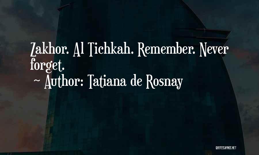 Tatiana De Rosnay Quotes: Zakhor. Al Tichkah. Remember. Never Forget.
