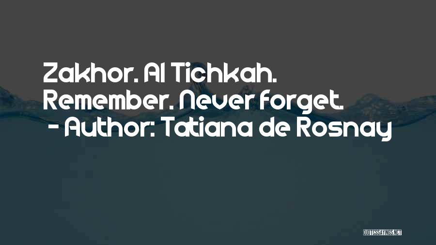 Tatiana De Rosnay Quotes: Zakhor. Al Tichkah. Remember. Never Forget.