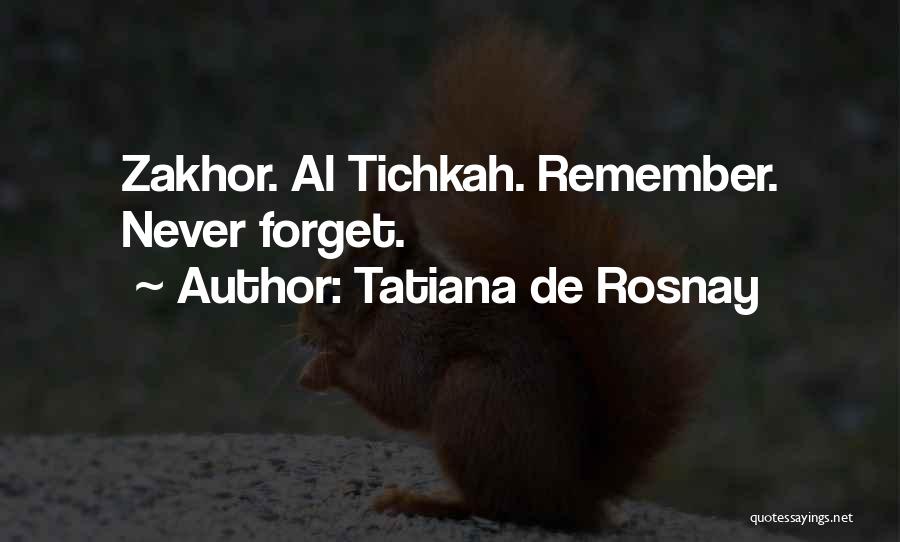 Tatiana De Rosnay Quotes: Zakhor. Al Tichkah. Remember. Never Forget.