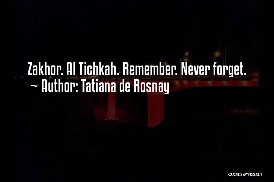 Tatiana De Rosnay Quotes: Zakhor. Al Tichkah. Remember. Never Forget.