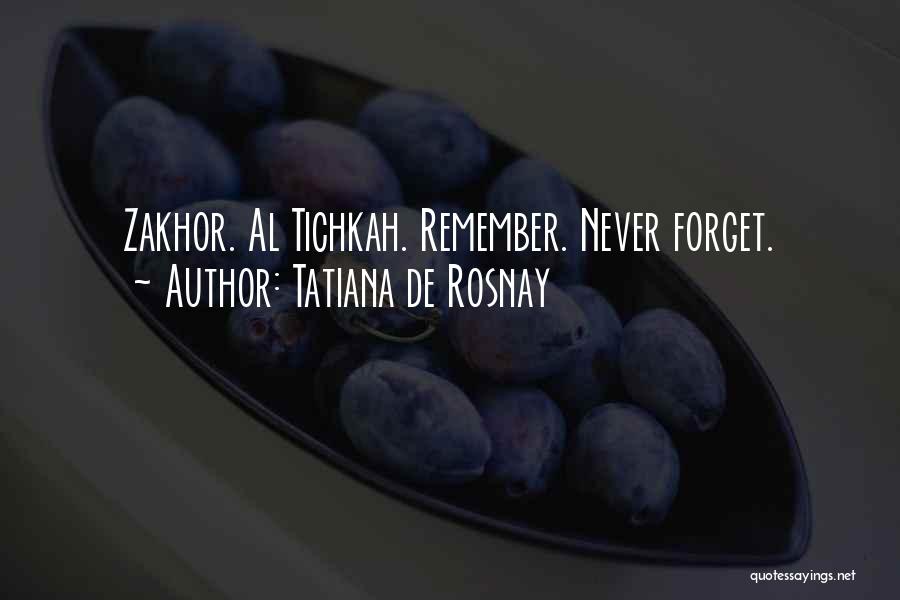 Tatiana De Rosnay Quotes: Zakhor. Al Tichkah. Remember. Never Forget.