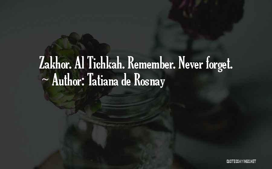 Tatiana De Rosnay Quotes: Zakhor. Al Tichkah. Remember. Never Forget.