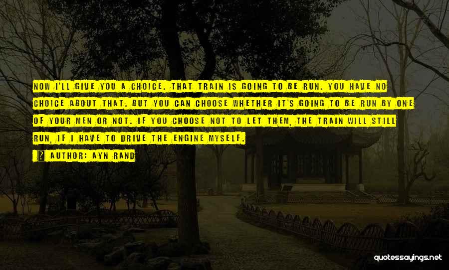 Ayn Rand Quotes: Now I'll Give You A Choice. That Train Is Going To Be Run. You Have No Choice About That. But