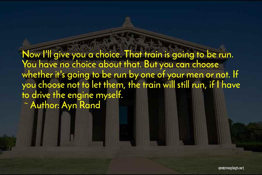 Ayn Rand Quotes: Now I'll Give You A Choice. That Train Is Going To Be Run. You Have No Choice About That. But