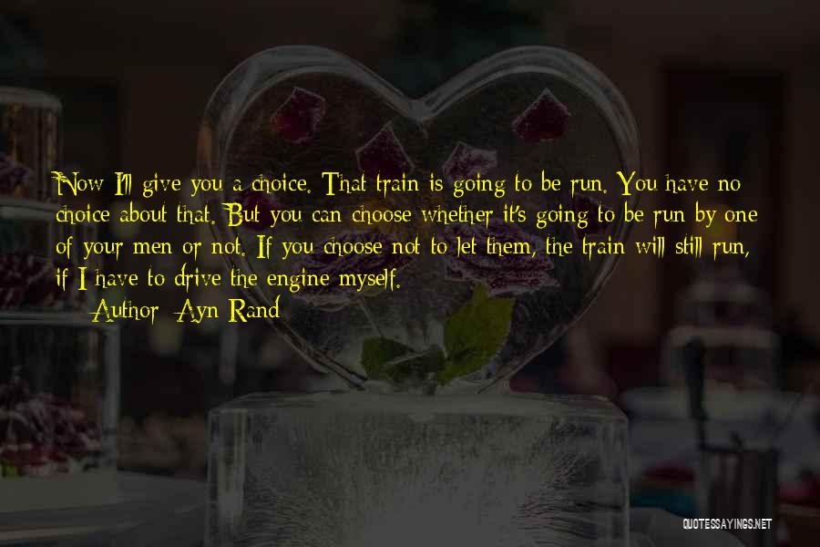 Ayn Rand Quotes: Now I'll Give You A Choice. That Train Is Going To Be Run. You Have No Choice About That. But