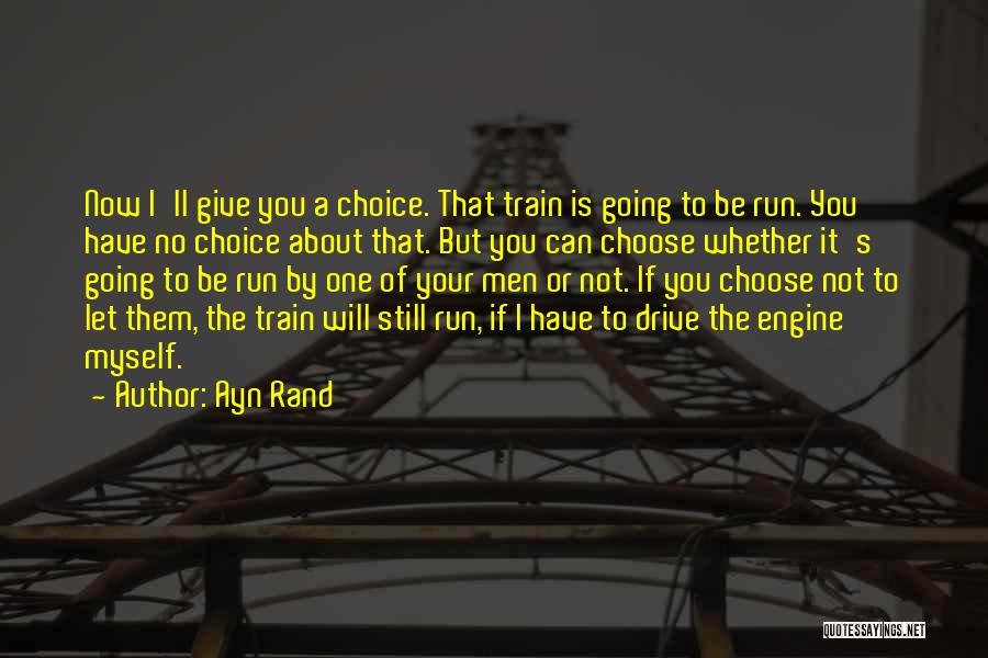 Ayn Rand Quotes: Now I'll Give You A Choice. That Train Is Going To Be Run. You Have No Choice About That. But