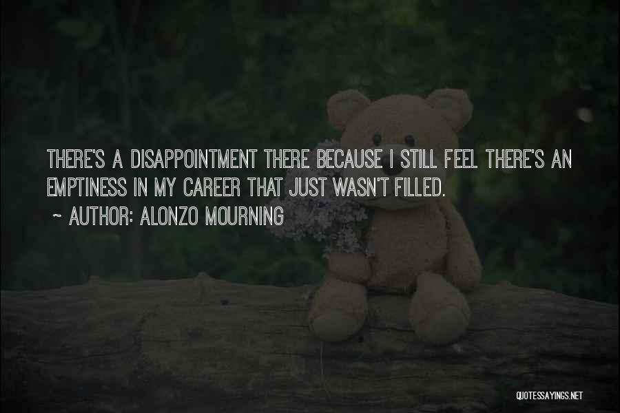 Alonzo Mourning Quotes: There's A Disappointment There Because I Still Feel There's An Emptiness In My Career That Just Wasn't Filled.