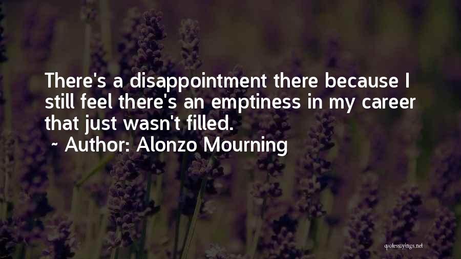 Alonzo Mourning Quotes: There's A Disappointment There Because I Still Feel There's An Emptiness In My Career That Just Wasn't Filled.