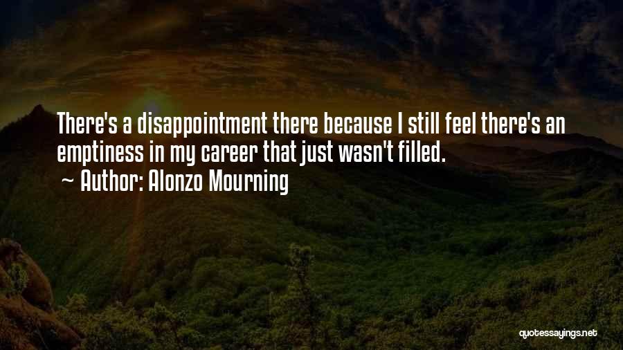 Alonzo Mourning Quotes: There's A Disappointment There Because I Still Feel There's An Emptiness In My Career That Just Wasn't Filled.