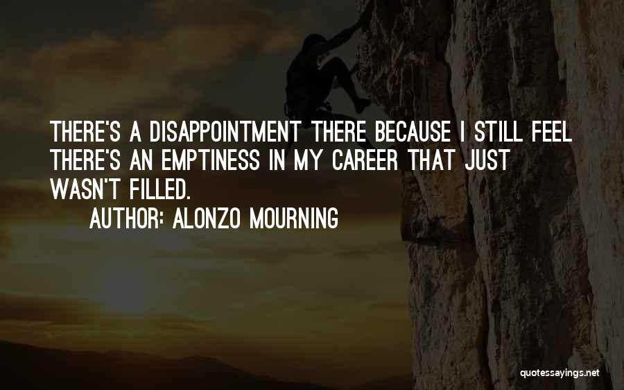 Alonzo Mourning Quotes: There's A Disappointment There Because I Still Feel There's An Emptiness In My Career That Just Wasn't Filled.
