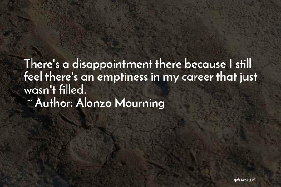 Alonzo Mourning Quotes: There's A Disappointment There Because I Still Feel There's An Emptiness In My Career That Just Wasn't Filled.