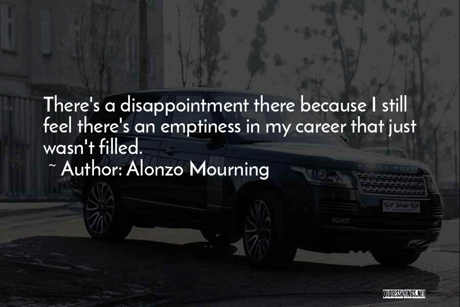 Alonzo Mourning Quotes: There's A Disappointment There Because I Still Feel There's An Emptiness In My Career That Just Wasn't Filled.