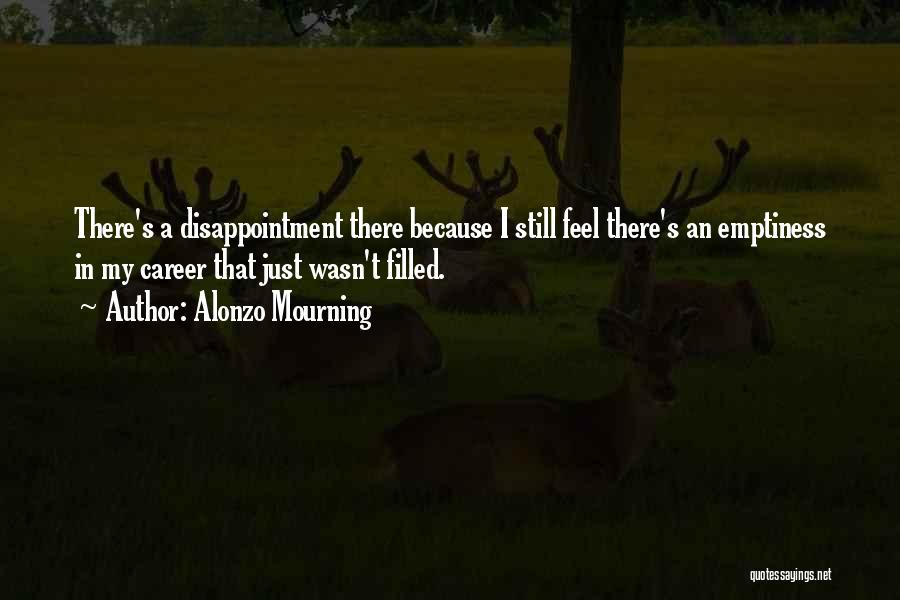 Alonzo Mourning Quotes: There's A Disappointment There Because I Still Feel There's An Emptiness In My Career That Just Wasn't Filled.