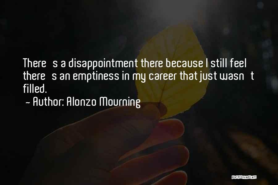 Alonzo Mourning Quotes: There's A Disappointment There Because I Still Feel There's An Emptiness In My Career That Just Wasn't Filled.