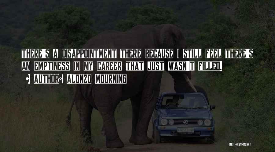 Alonzo Mourning Quotes: There's A Disappointment There Because I Still Feel There's An Emptiness In My Career That Just Wasn't Filled.