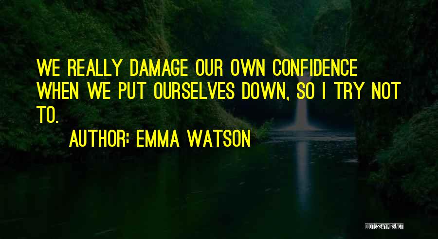 Emma Watson Quotes: We Really Damage Our Own Confidence When We Put Ourselves Down, So I Try Not To.