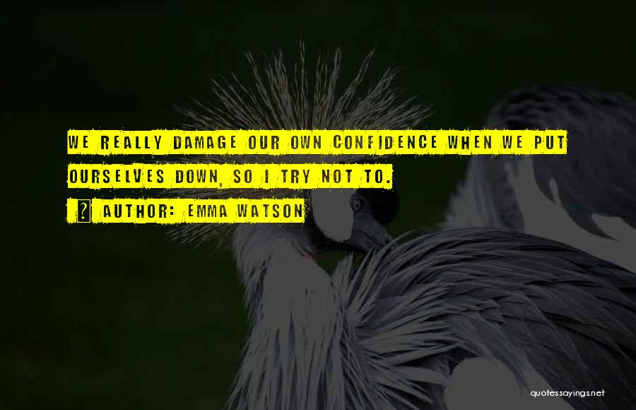 Emma Watson Quotes: We Really Damage Our Own Confidence When We Put Ourselves Down, So I Try Not To.
