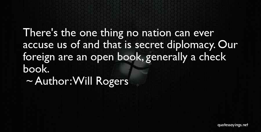 Will Rogers Quotes: There's The One Thing No Nation Can Ever Accuse Us Of And That Is Secret Diplomacy. Our Foreign Are An