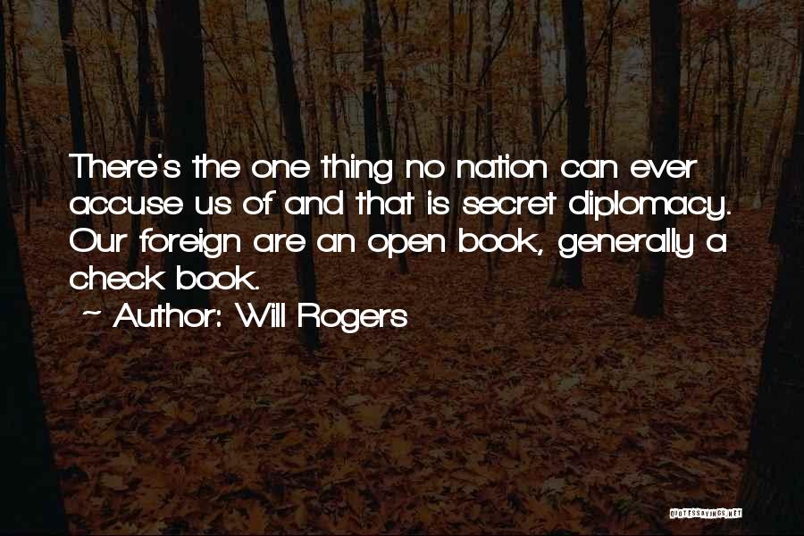 Will Rogers Quotes: There's The One Thing No Nation Can Ever Accuse Us Of And That Is Secret Diplomacy. Our Foreign Are An