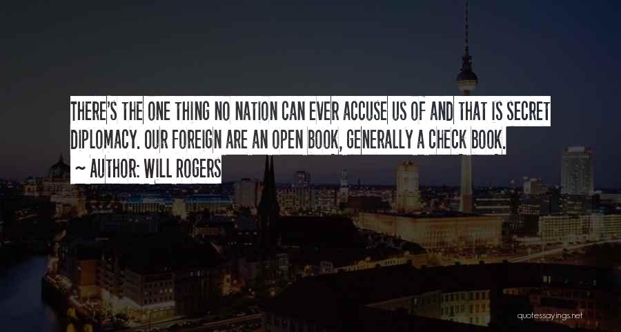 Will Rogers Quotes: There's The One Thing No Nation Can Ever Accuse Us Of And That Is Secret Diplomacy. Our Foreign Are An