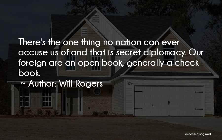 Will Rogers Quotes: There's The One Thing No Nation Can Ever Accuse Us Of And That Is Secret Diplomacy. Our Foreign Are An