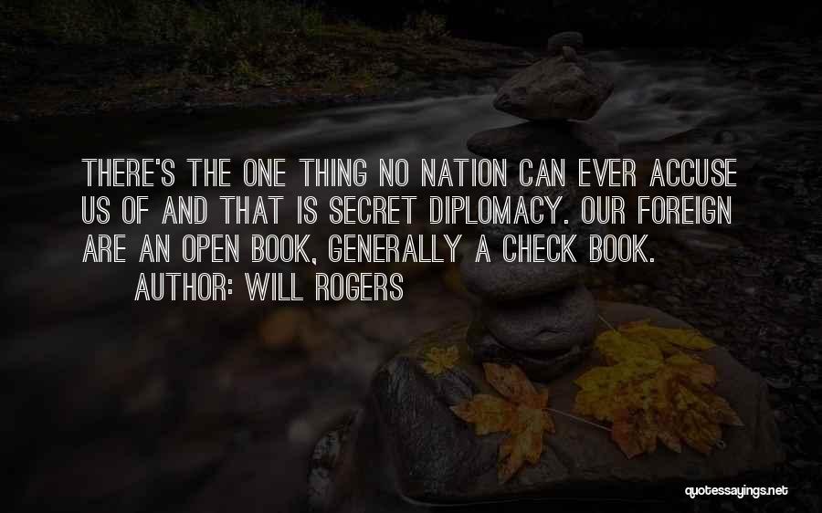 Will Rogers Quotes: There's The One Thing No Nation Can Ever Accuse Us Of And That Is Secret Diplomacy. Our Foreign Are An