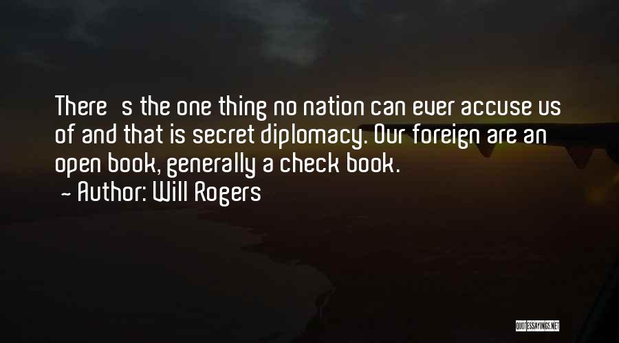 Will Rogers Quotes: There's The One Thing No Nation Can Ever Accuse Us Of And That Is Secret Diplomacy. Our Foreign Are An