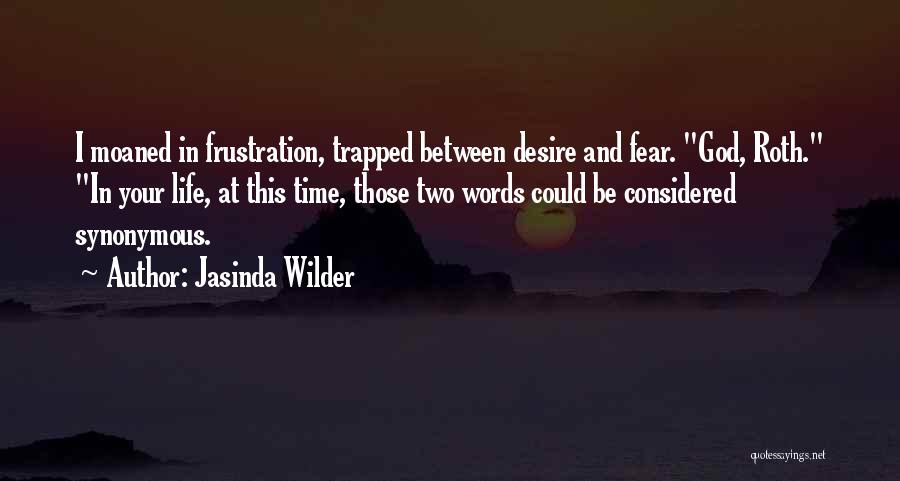 Jasinda Wilder Quotes: I Moaned In Frustration, Trapped Between Desire And Fear. God, Roth. In Your Life, At This Time, Those Two Words