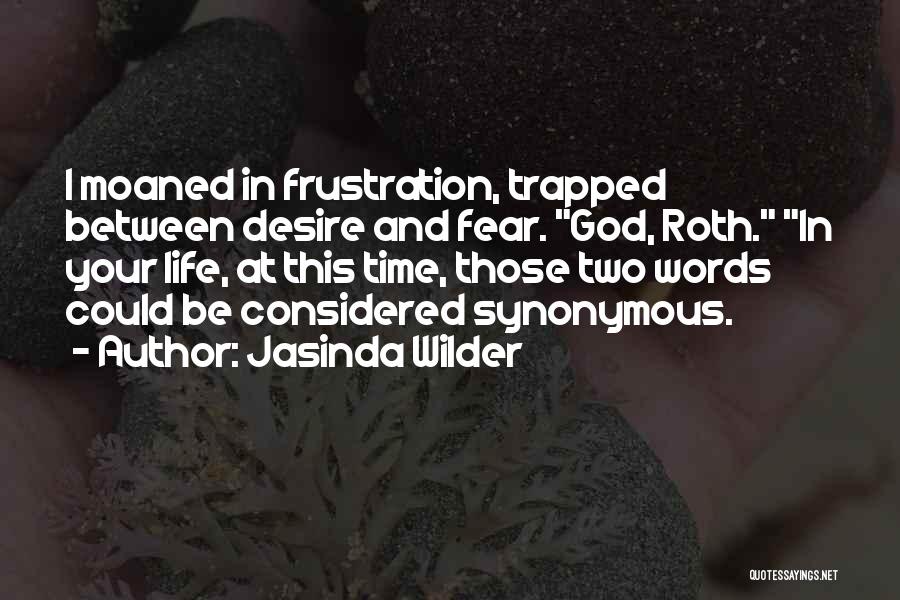Jasinda Wilder Quotes: I Moaned In Frustration, Trapped Between Desire And Fear. God, Roth. In Your Life, At This Time, Those Two Words